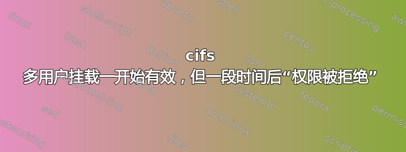 cifs 多用户挂载一开始有效，但一段时间后“权限被拒绝”