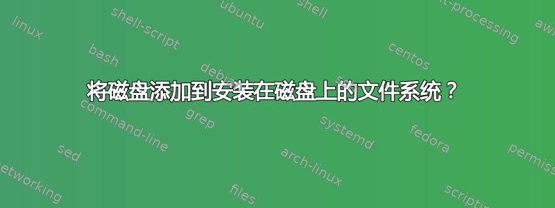 将磁盘添加到安装在磁盘上的文件系统？