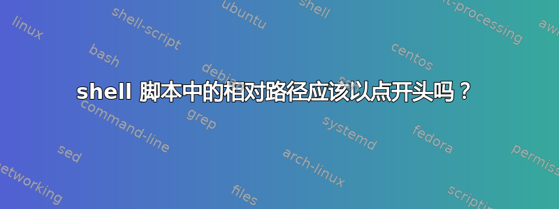 shell 脚本中的相对路径应该以点开头吗？