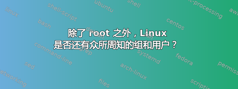 除了 root 之外，Linux 是否还有众所周知的组和用户？ 