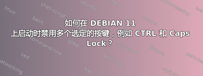 如何在 DEBIAN 11 上启动时禁用多个选定的按键，例如 CTRL 和 Caps Lock？