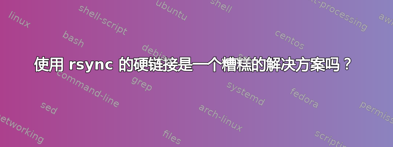 使用 rsync 的硬链接是一个糟糕的解决方案吗？