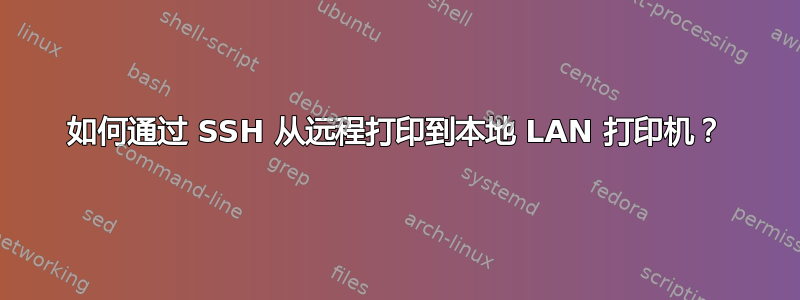 如何通过 SSH 从远程打印到本地 LAN 打印机？