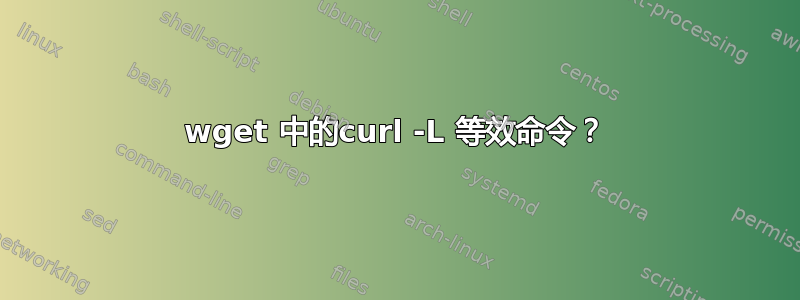 wget 中的curl -L 等效命令？