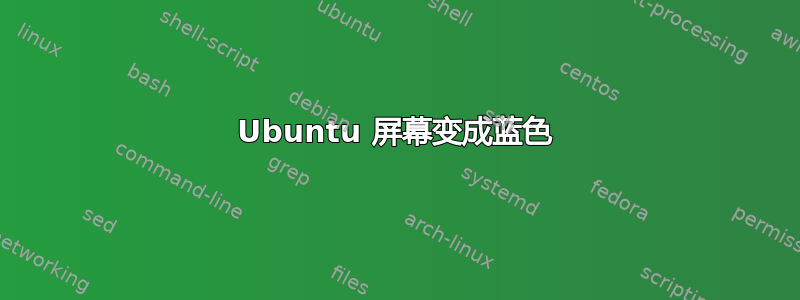 Ubuntu 屏幕变成蓝色