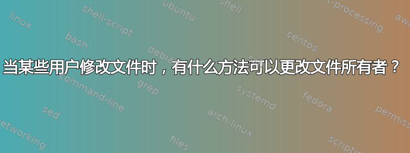 当某些用户修改文件时，有什么方法可以更改文件所有者？