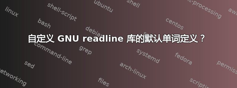 自定义 GNU readline 库的默认单词定义？