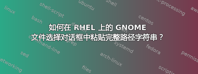 如何在 RHEL 上的 GNOME 文件选择对话框中粘贴完整路径字符串？