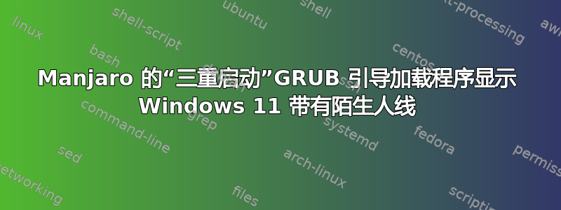 Manjaro 的“三重启动”GRUB 引导加载程序显示 Windows 11 带有陌生人线