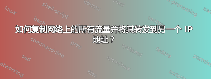 如何复制网络上的所有流量并将其转发到另一个 IP 地址？