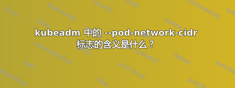 kubeadm 中的 --pod-network-cidr 标志的含义是什么？