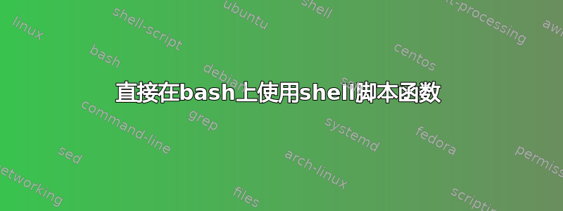 直接在bash上使用shell脚本函数