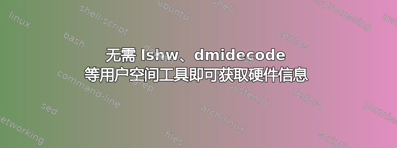 无需 lshw、dmidecode 等用户空间工具即可获取硬件信息