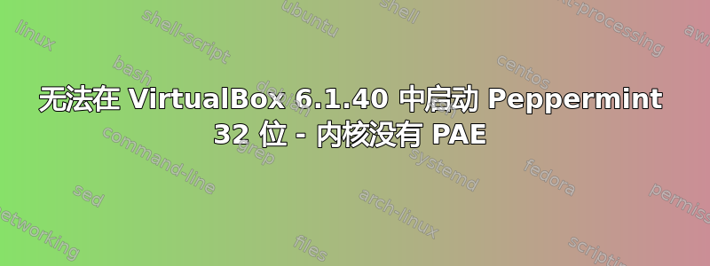 无法在 VirtualBox 6.1.40 中启动 Peppermint 32 位 - 内核没有 PAE