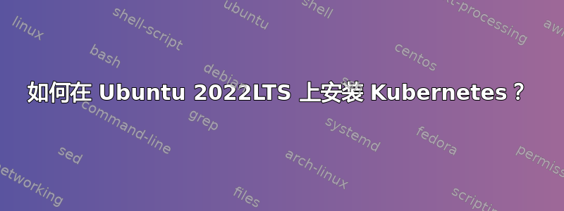 如何在 Ubuntu 2022LTS 上安装 Kubernetes？