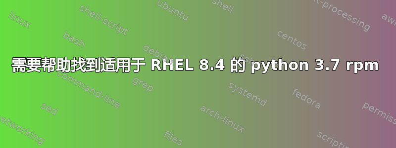 需要帮助找到适用于 RHEL 8.4 的 python 3.7 rpm