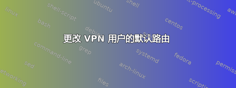 更改 VPN 用户的默认路由