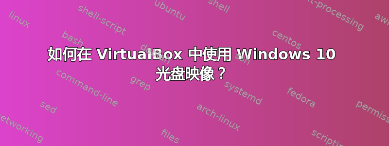 如何在 VirtualBox 中使用 Windows 10 光盘映像？