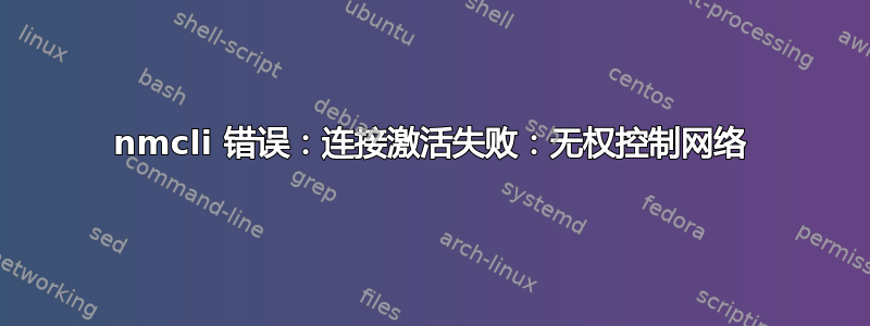 nmcli 错误：连接激活失败：无权控制网络