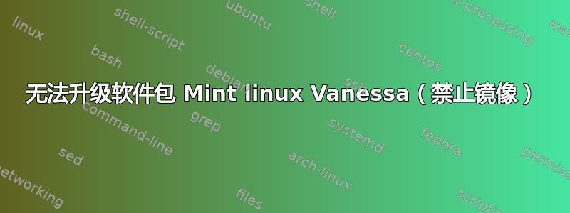 无法升级软件包 Mint linux Vanessa（禁止镜像）