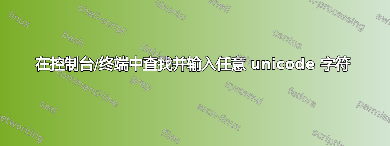 在控制台/终端中查找并输入任意 unicode 字符