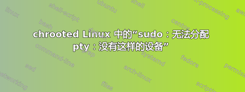 chrooted Linux 中的“sudo：无法分配 pty：没有这样的设备”