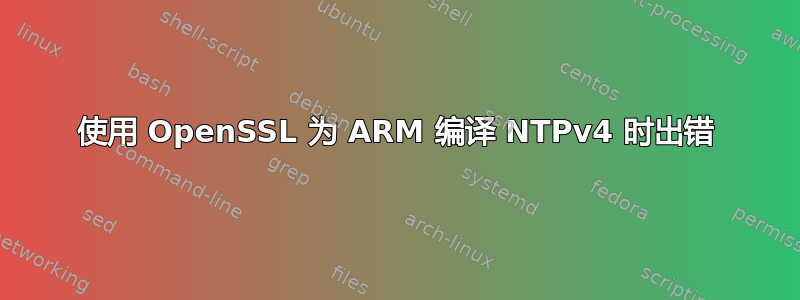 使用 OpenSSL 为 ARM 编译 NTPv4 时出错