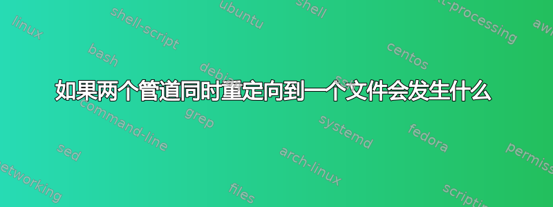 如果两个管道同时重定向到一个文件会发生什么