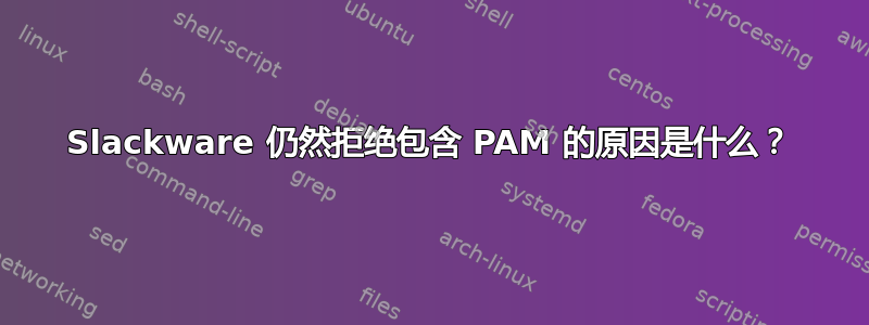 Slackware 仍然拒绝包含 PAM 的原因是什么？