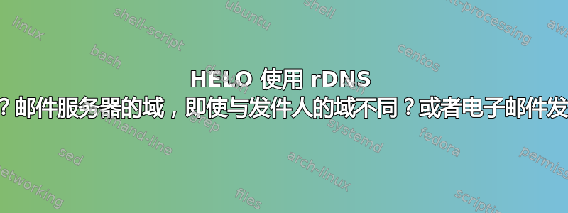 HELO 使用 rDNS 检查哪个域？邮件服务器的域，即使与发件人的域不同？或者电子邮件发件人的域？