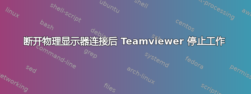 断开物理显示器连接后 Teamviewer 停止工作