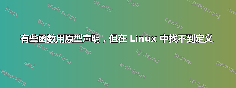 有些函数用原型声明，但在 Linux 中找不到定义