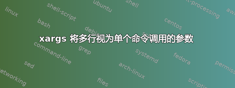 xargs 将多行视为单个命令调用的参数