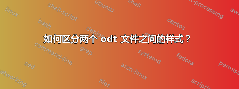 如何区分两个 odt 文件之间的样式？