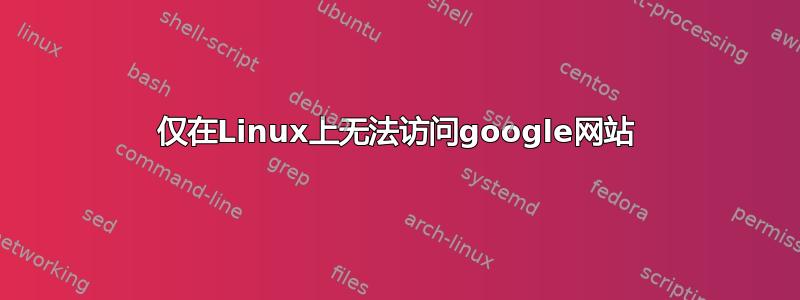 仅在Linux上无法访问google网站