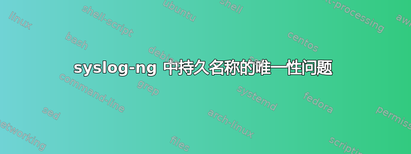 syslog-ng 中持久名称的唯一性问题