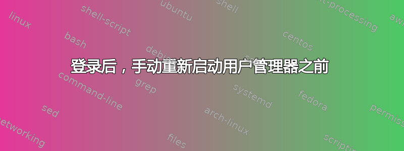 登录后，手动重新启动用户管理器之前