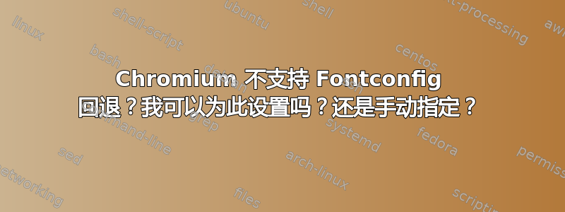 Chromium 不支持 Fontconfig 回退？我可以为此设置吗？还是手动指定？