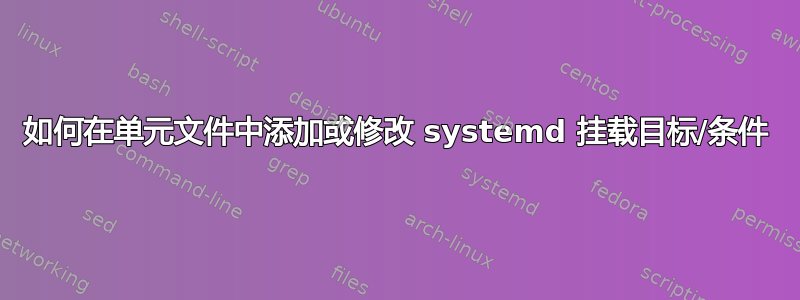 如何在单元文件中添加或修改 systemd 挂载目标/条件