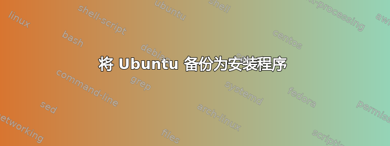 将 Ubuntu 备份为安装程序