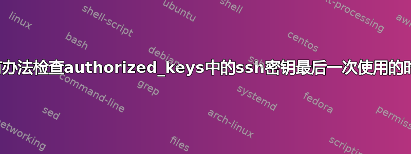 有没有办法检查authorized_keys中的ssh密钥最后一次使用的时间？