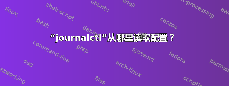 “journalctl”从哪里读取配置？