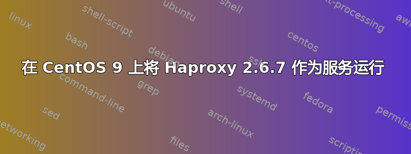 在 CentOS 9 上将 Haproxy 2.6.7 作为服务运行