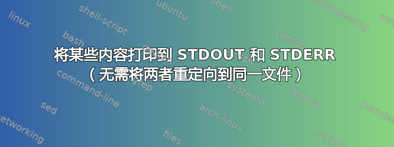 将某些内容打印到 STDOUT 和 STDERR （无需将两者重定向到同一文件）