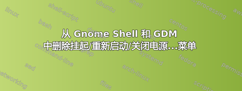 从 Gnome Shell 和 GDM 中删除挂起/重新启动/关闭电源...菜单