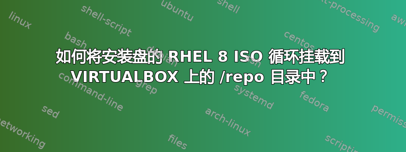 如何将安装盘的 RHEL 8 ISO 循环挂载到 VIRTUALBOX 上的 /repo 目录中？