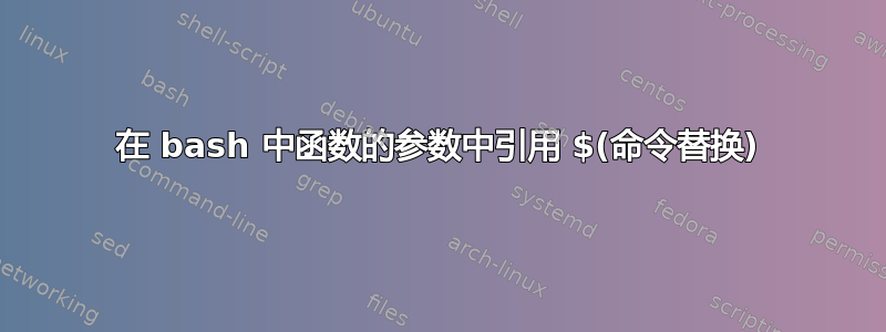 在 bash 中函数的参数中引用 $(命令替换)