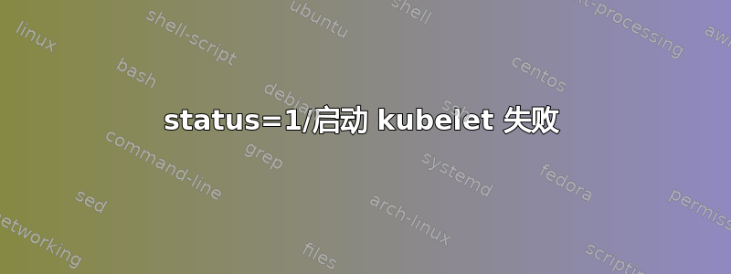 status=1/启动 kubelet 失败