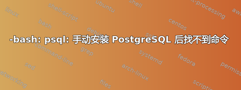 -bash: psql: 手动安装 PostgreSQL 后找不到命令