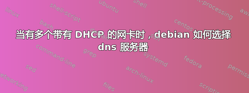 当有多个带有 DHCP 的网卡时，debian 如何选择 dns 服务器